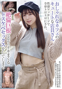 おしゃれなカフェのキュートな店員さん　性感マッサージで全身トロトロにされ、絶倫巨根で芯からイキまくるドスケベセックスをしてしまう